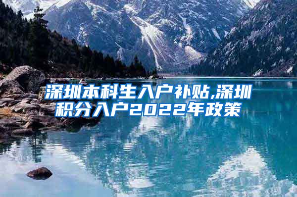 深圳本科生入户补贴,深圳积分入户2022年政策