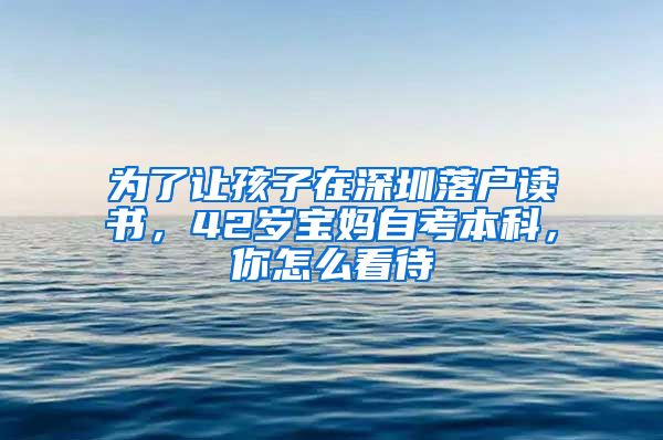 为了让孩子在深圳落户读书，42岁宝妈自考本科，你怎么看待