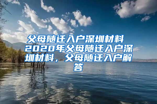 父母随迁入户深圳材料 2020年父母随迁入户深圳材料，父母随迁入户解答