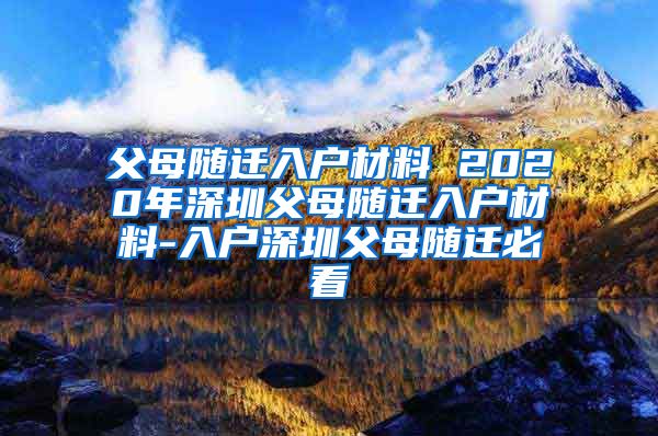 父母随迁入户材料 2020年深圳父母随迁入户材料-入户深圳父母随迁必看