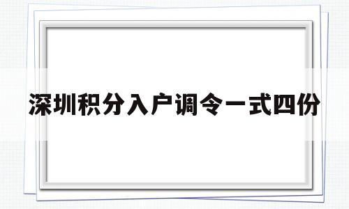 深圳积分入户调令一式四份(深圳市积分入户办法试行) 深圳积分入户