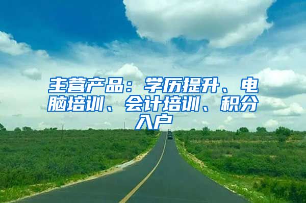 主营产品：学历提升、电脑培训、会计培训、积分入户