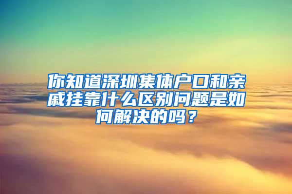 你知道深圳集体户口和亲戚挂靠什么区别问题是如何解决的吗？