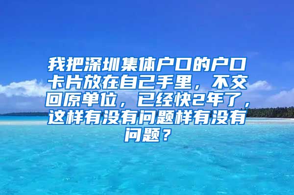 我把深圳集体户口的户口卡片放在自己手里，不交回原单位，已经快2年了，这样有没有问题样有没有问题？