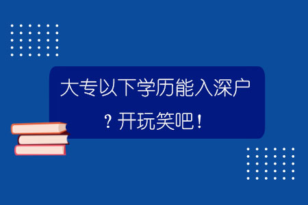 大专以下学历能入深户？开玩笑吧！.jpg