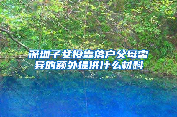 深圳子女投靠落户父母离异的额外提供什么材料