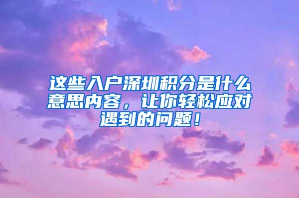 这些入户深圳积分是什么意思内容，让你轻松应对遇到的问题！