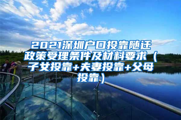 2021深圳户口投靠随迁政策受理条件及材料要求（子女投靠+夫妻投靠+父母投靠）