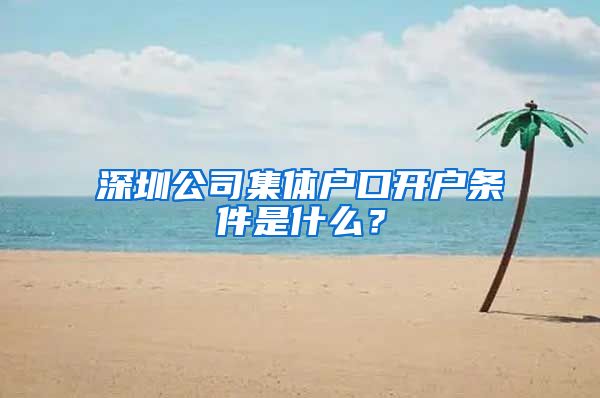 深圳公司集体户口开户条件是什么？