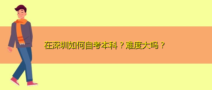 在深圳如何自考本科？难度大吗？