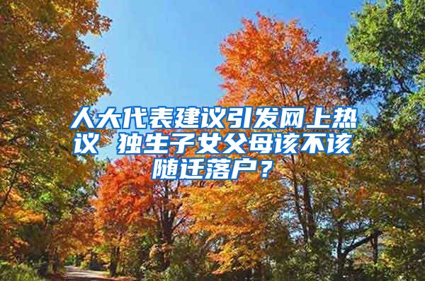 人大代表建议引发网上热议 独生子女父母该不该随迁落户？