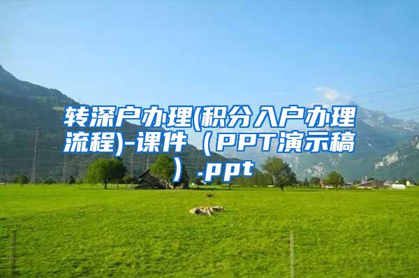 转深户办理(积分入户办理流程)-课件（PPT演示稿）.ppt