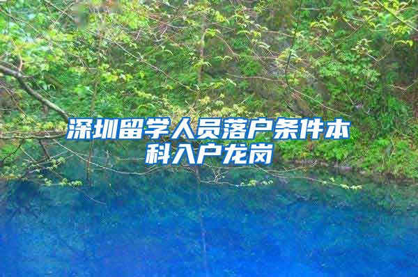 深圳留学人员落户条件本科入户龙岗