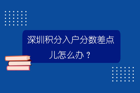 深圳积分入户分数差点儿怎么办？.jpg