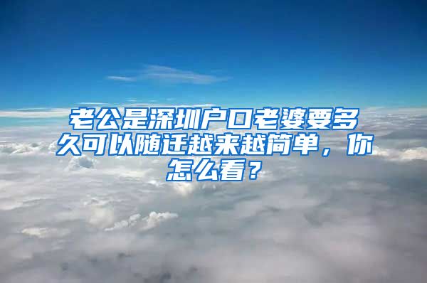 老公是深圳户口老婆要多久可以随迁越来越简单，你怎么看？