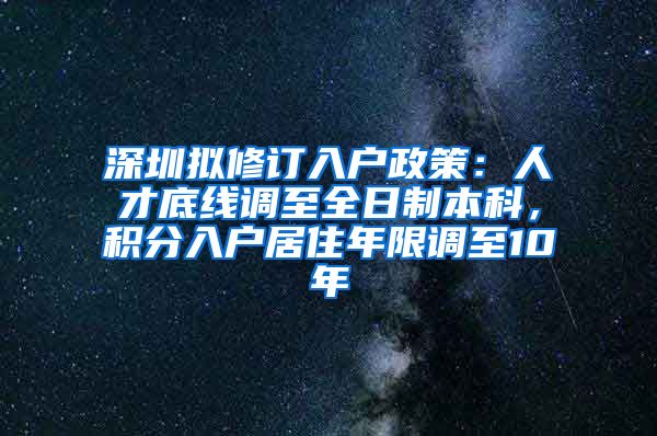 深圳拟修订入户政策：人才底线调至全日制本科，积分入户居住年限调至10年