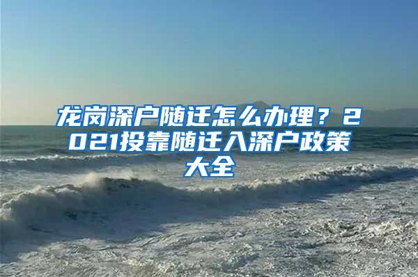 龙岗深户随迁怎么办理？2021投靠随迁入深户政策大全