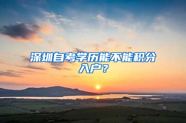 深圳自考学历能不能积分入户？