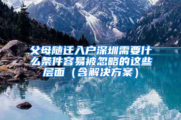 父母随迁入户深圳需要什么条件容易被忽略的这些层面（含解决方案）