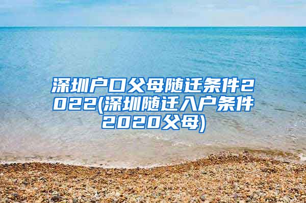 深圳户口父母随迁条件2022(深圳随迁入户条件2020父母)