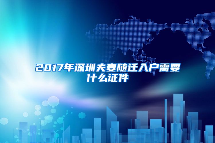 2017年深圳夫妻随迁入户需要什么证件