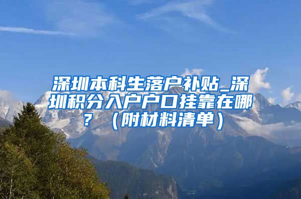 深圳本科生落户补贴_深圳积分入户户口挂靠在哪？（附材料清单）