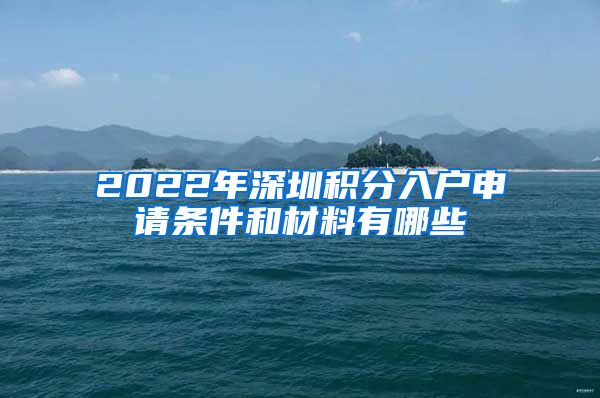 2022年深圳积分入户申请条件和材料有哪些