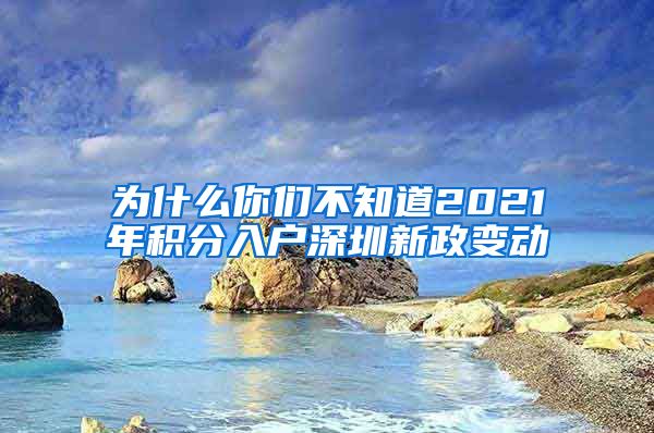 为什么你们不知道2021年积分入户深圳新政变动