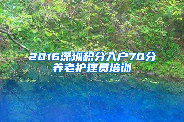 2016深圳积分入户70分养老护理员培训