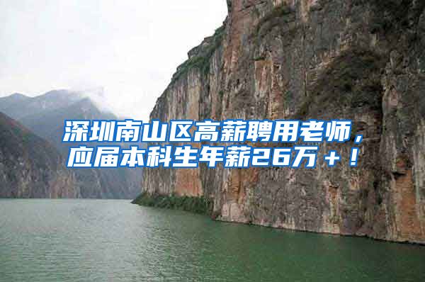 深圳南山区高薪聘用老师，应届本科生年薪26万＋！