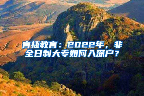 育捷教育：2022年，非全日制大专如何入深户？