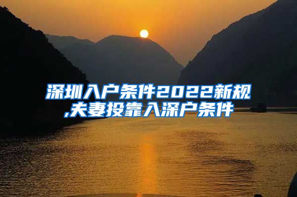 深圳入户条件2022新规,夫妻投靠入深户条件