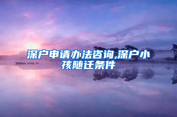 深户申请办法咨询,深户小孩随迁条件