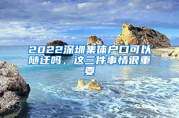 2022深圳集体户口可以随迁吗，这三件事情很重要