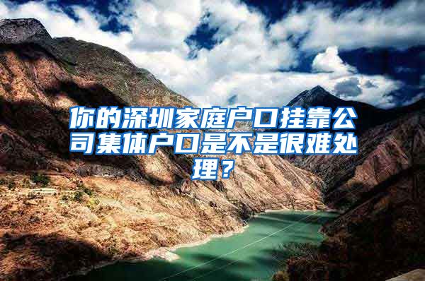 你的深圳家庭户口挂靠公司集体户口是不是很难处理？