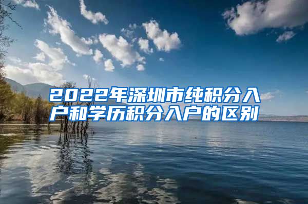 2022年深圳市纯积分入户和学历积分入户的区别