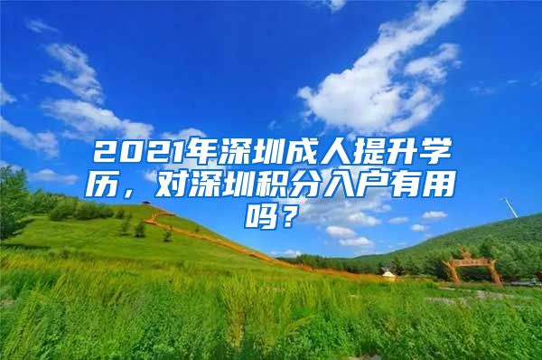 2021年深圳成人提升学历，对深圳积分入户有用吗？