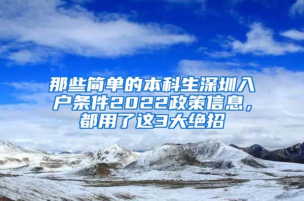 那些简单的本科生深圳入户条件2022政策信息，都用了这3大绝招