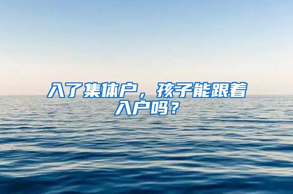 入了集体户，孩子能跟着入户吗？