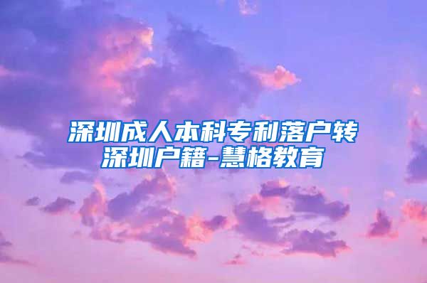 深圳成人本科专利落户转深圳户籍-慧格教育