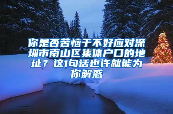 你是否苦恼于不好应对深圳市南山区集体户口的地址？这1句话也许就能为你解惑