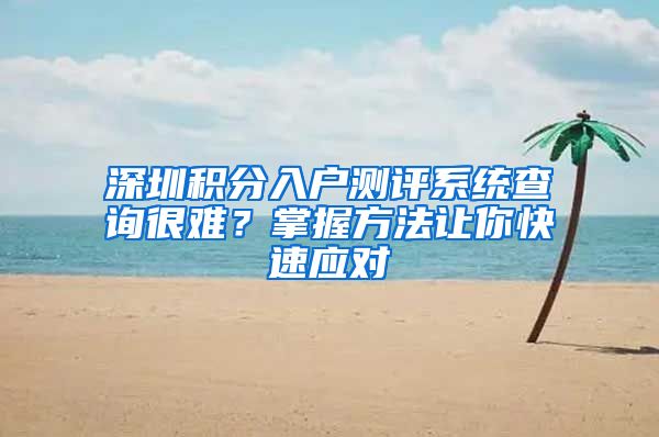 深圳积分入户测评系统查询很难？掌握方法让你快速应对