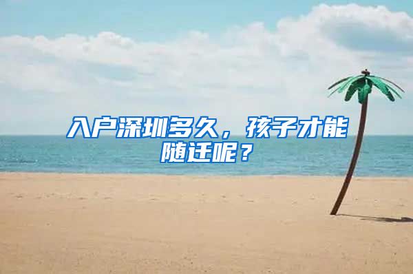 入户深圳多久，孩子才能随迁呢？