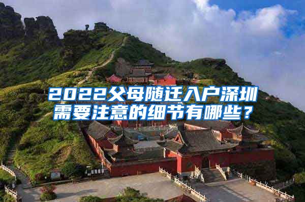 2022父母随迁入户深圳需要注意的细节有哪些？