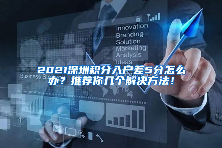 2021深圳积分入户差5分怎么办？推荐你几个解决方法！