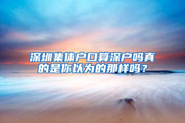 深圳集体户口算深户吗真的是你以为的那样吗？