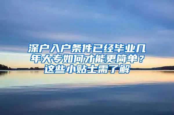 深户入户条件已经毕业几年大专如何才能更简单？这些小贴士需了解