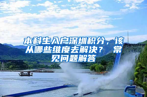 本科生入户深圳积分，该从哪些维度去解决？ 常见问题解答