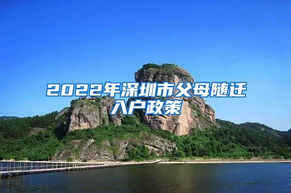 2022年深圳市父母随迁入户政策