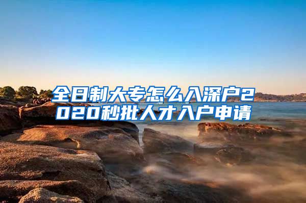 全日制大专怎么入深户2020秒批人才入户申请